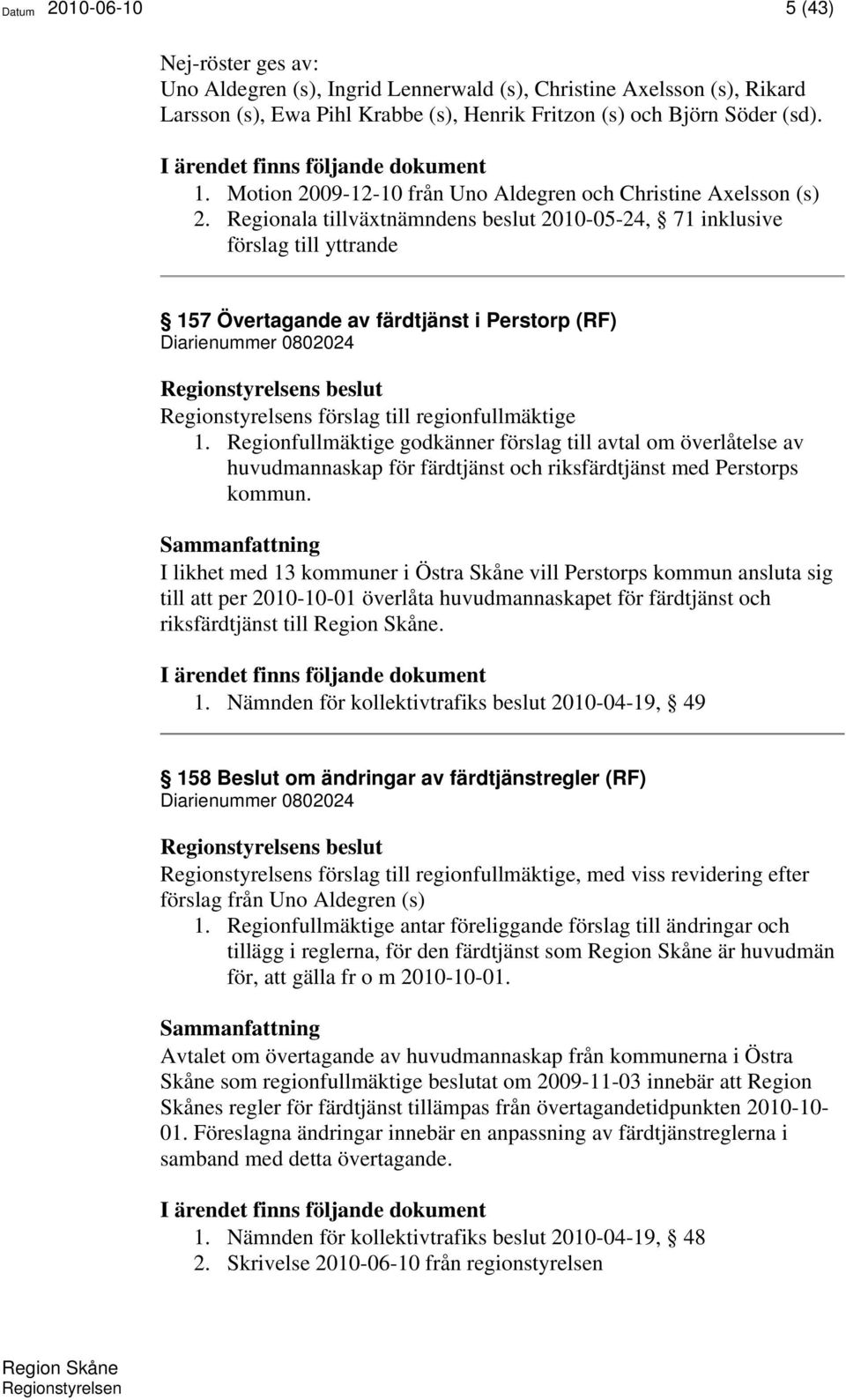 Regionala tillväxtnämndens beslut 2010-05-24, 71 inklusive förslag till yttrande 157 Övertagande av färdtjänst i Perstorp (RF) Diarienummer 0802024 Regionstyrelsens förslag till regionfullmäktige 1.