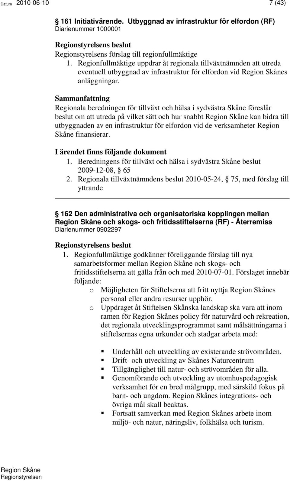 Sammanfattning Regionala beredningen för tillväxt och hälsa i sydvästra Skåne föreslår beslut om att utreda på vilket sätt och hur snabbt Region Skåne kan bidra till utbyggnaden av en infrastruktur