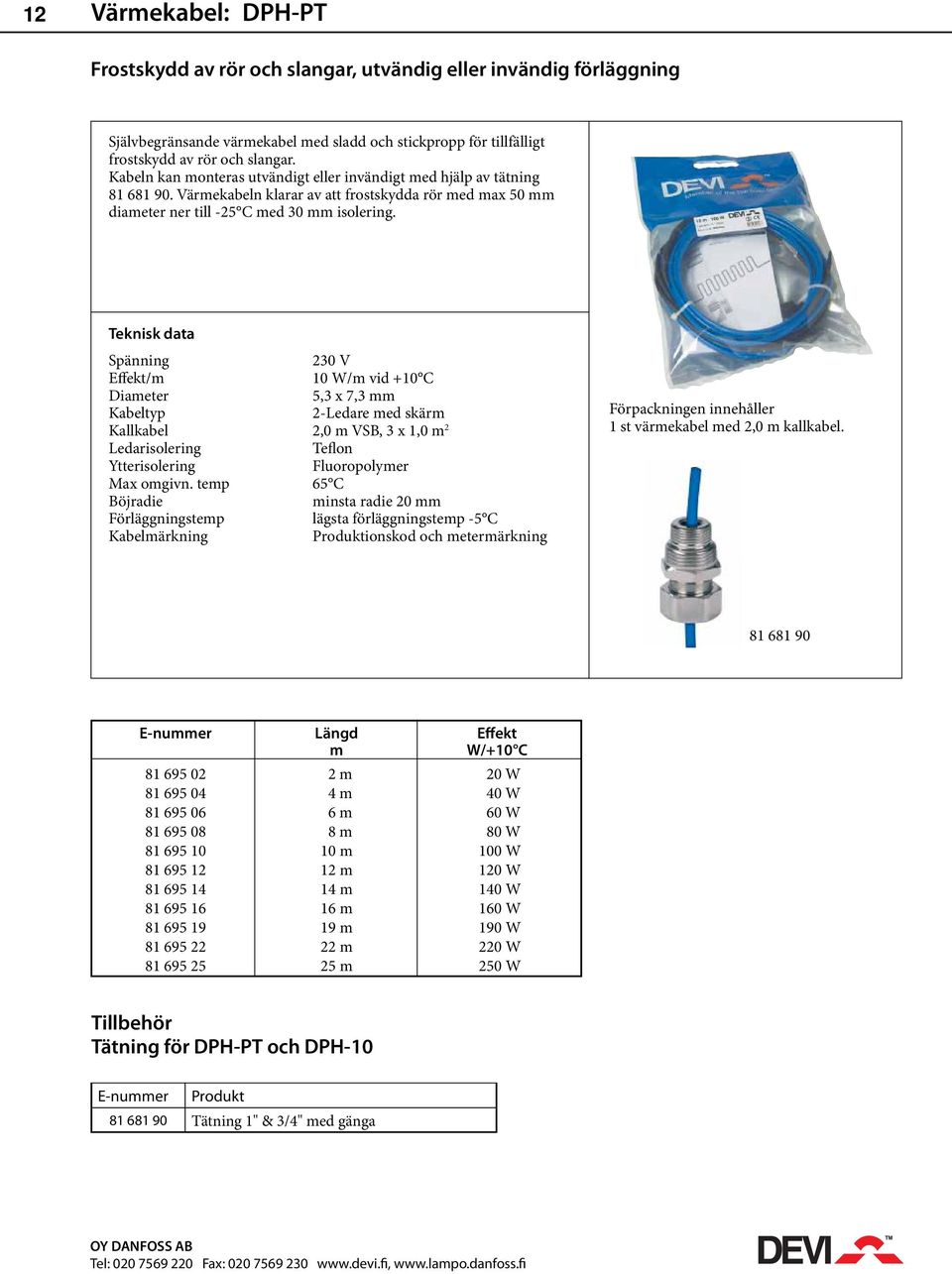 Spänning 230 V Effekt/m 10 W/m vid +10 C Diameter 5,3 x 7,3 mm Kabeltyp 2-Ledare med skärm Kallkabel 2,0 m VSB, 3 x 1,0 m 2 Ledarisolering Teflon Ytterisolering Fluoropolymer Max omgivn.