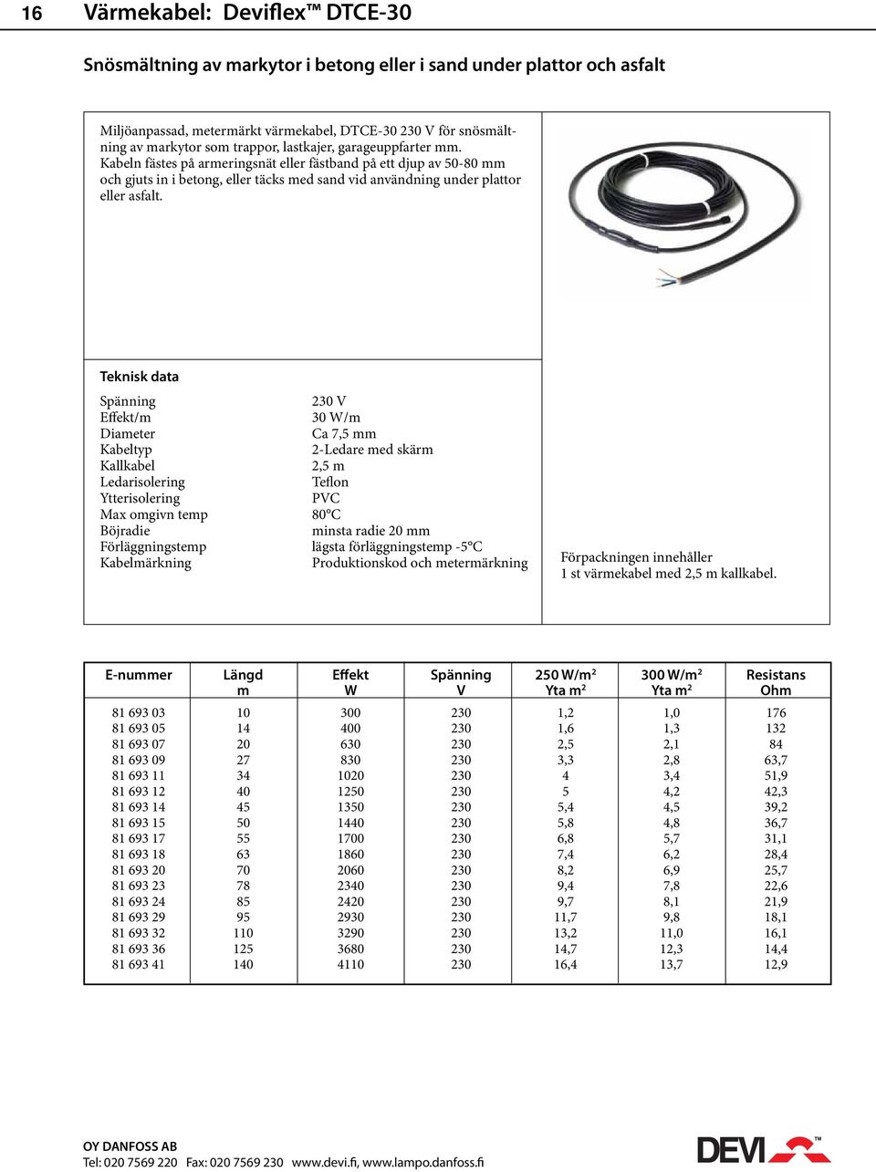 Spänning 230 V Effekt/m 30 W/m Diameter Ca 7,5 mm Kabeltyp 2-Ledare med skärm Kallkabel 2,5 m Ledarisolering Teflon Ytterisolering PVC Max omgivn temp 80 C Böjradie minsta radie 20 mm