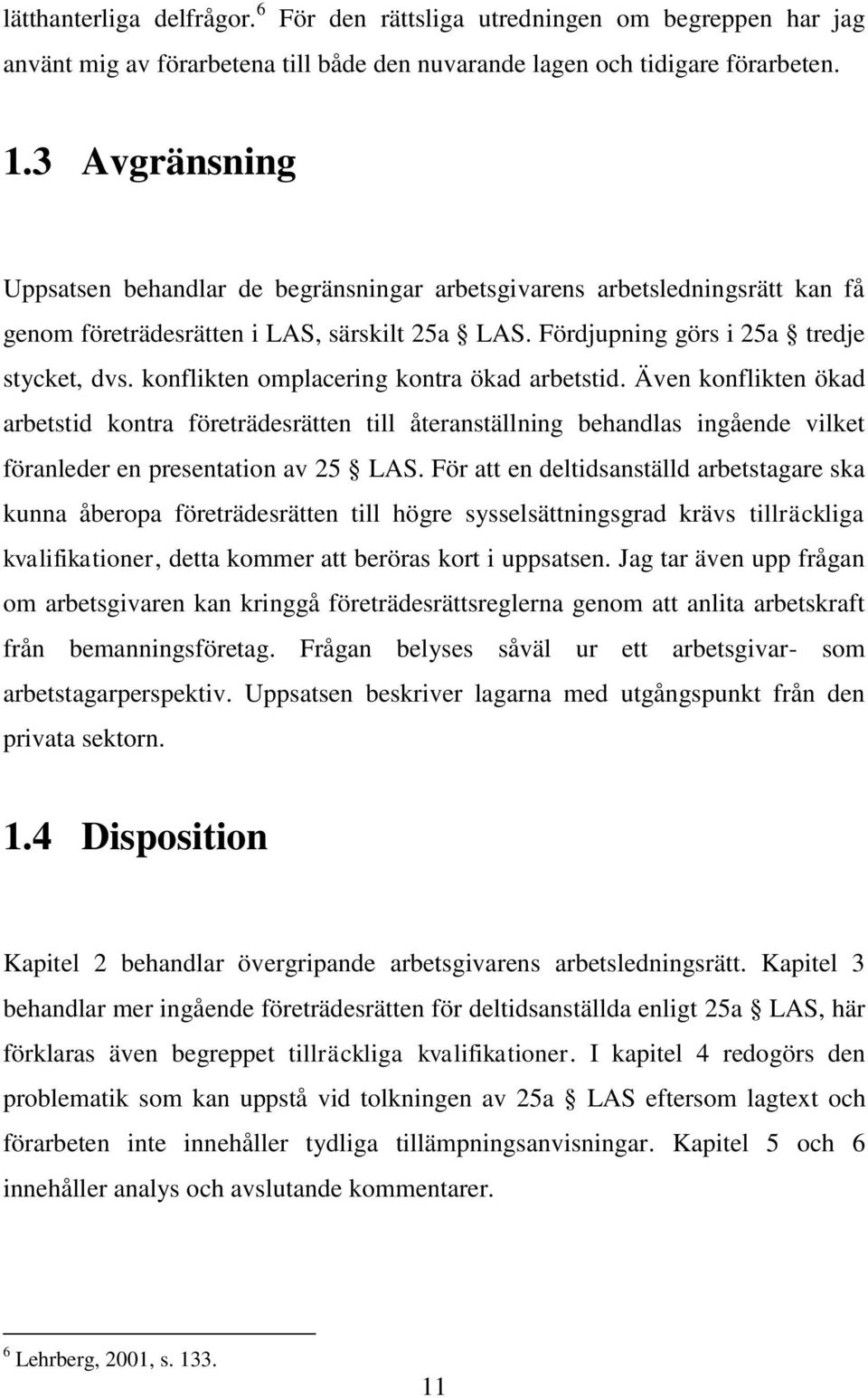 konflikten omplacering kontra ökad arbetstid. Även konflikten ökad arbetstid kontra företrädesrätten till återanställning behandlas ingående vilket föranleder en presentation av 25 LAS.