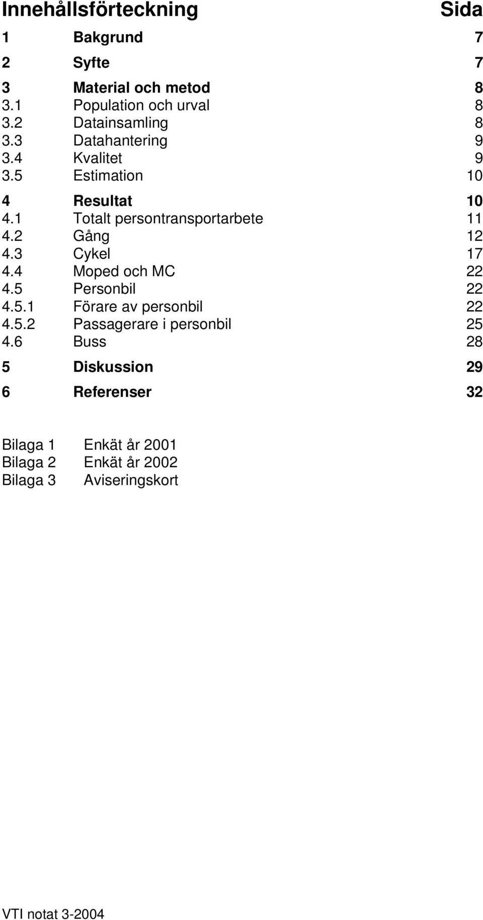 1 Totalt persontransportarbete 11 4.2 Gång 12 4.3 Cykel 17 4.4 Moped och MC 22 4.5 Personbil 22 4.5.1 Förare av personbil 22 4.