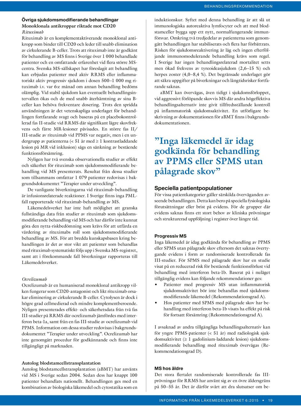 Svenska MS-sällskapet har föreslagit att behandling kan erbjudas patienter med aktiv RRMS eller inflammatoriskt aktiv progressiv sjukdom i dosen 500 1 000 mg rituximab i.v. var 6:e månad om annan behandling bedöms olämplig.