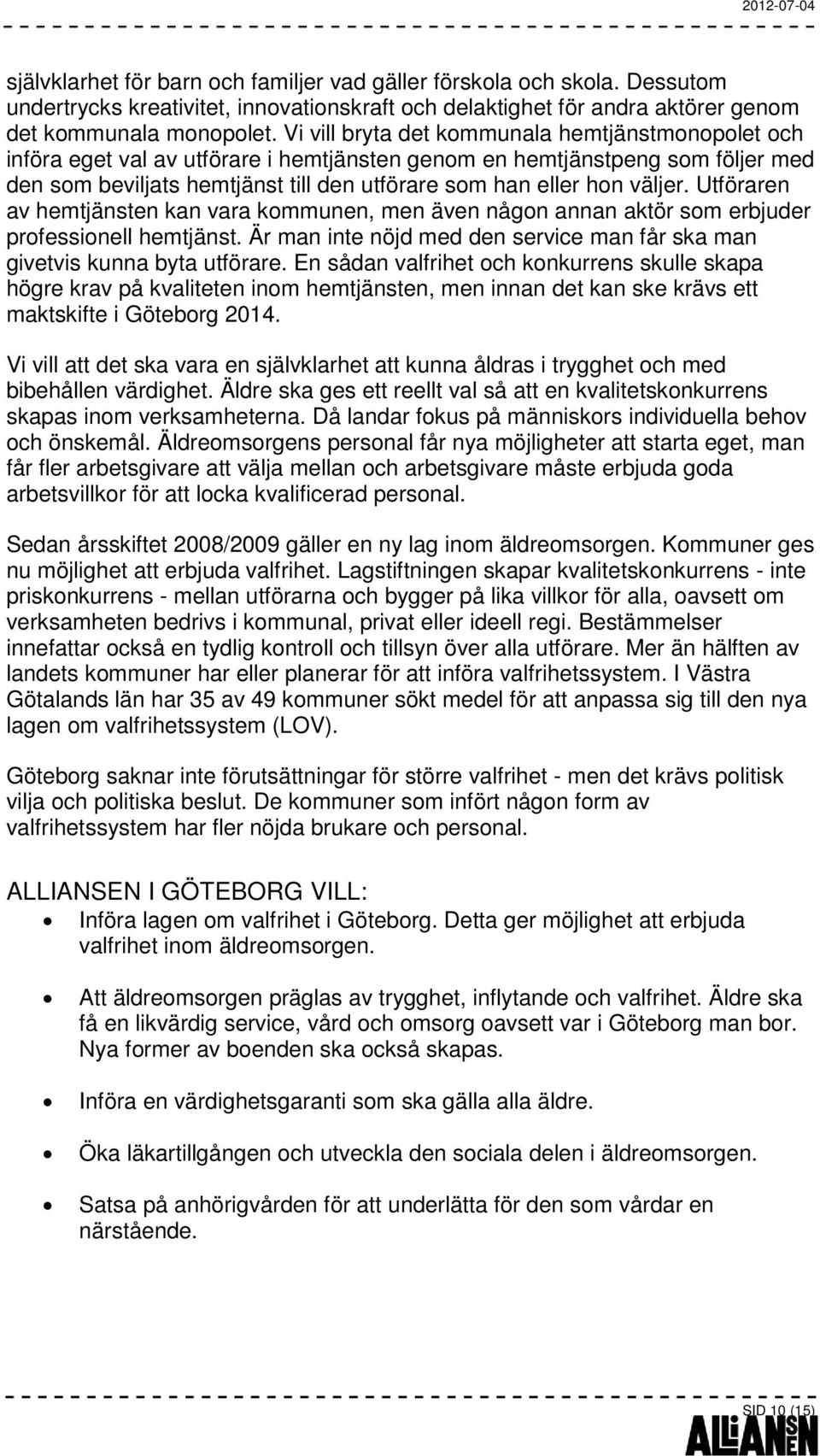 väljer. Utföraren av hemtjänsten kan vara kommunen, men även någon annan aktör som erbjuder professionell hemtjänst. Är man inte nöjd med den service man får ska man givetvis kunna byta utförare.