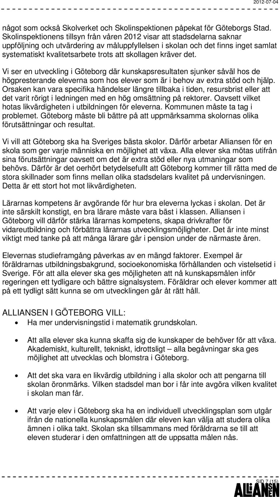 skollagen kräver det. Vi ser en utveckling i Göteborg där kunskapsresultaten sjunker såväl hos de högpresterande eleverna som hos elever som är i behov av extra stöd och hjälp.