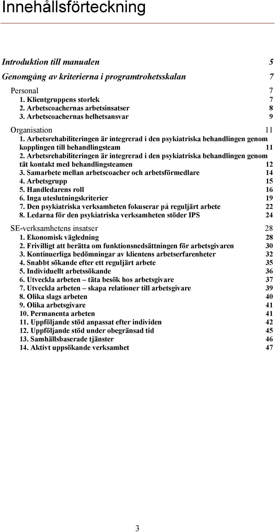 Arbetsrehabiliteringen är integrerad i den psykiatriska behandlingen genom tät kontakt med behandlingsteamen 12 3. Samarbete mellan arbetscoacher och arbetsförmedlare 14 4. Arbetsgrupp 15 5.