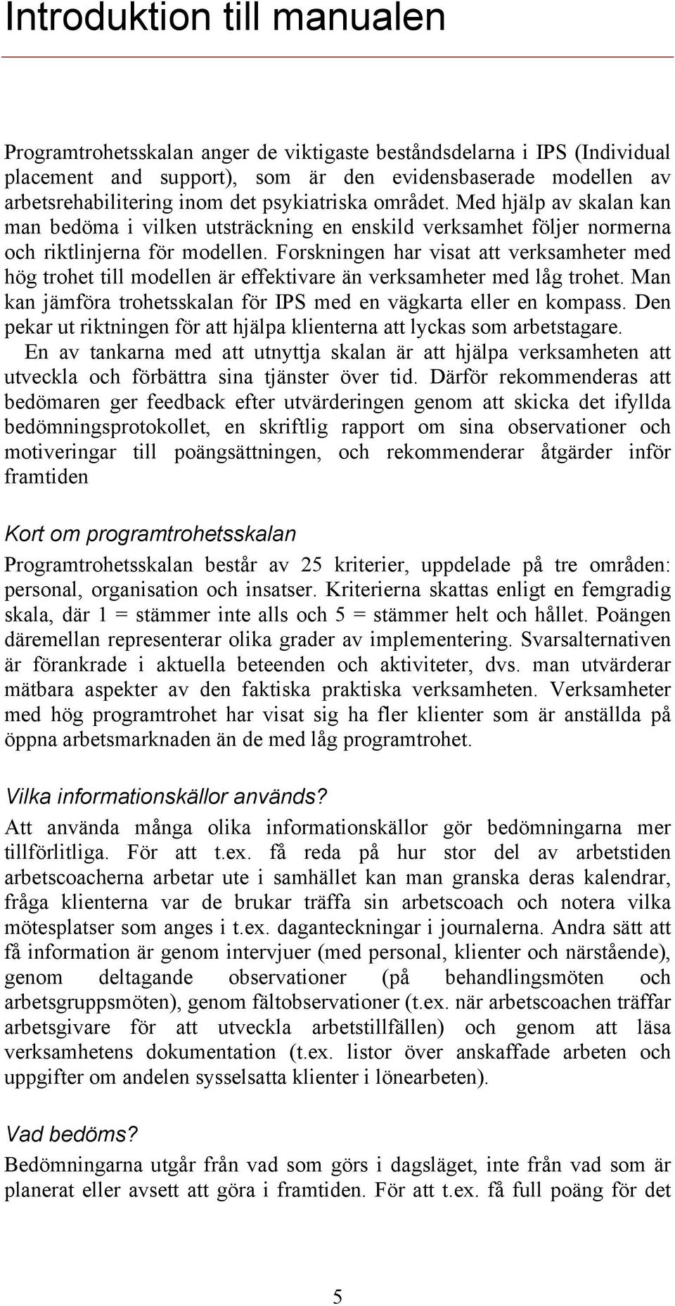 Forskningen har visat att verksamheter med hög trohet till modellen är effektivare än verksamheter med låg trohet. Man kan jämföra trohetsskalan för IPS med en vägkarta eller en kompass.