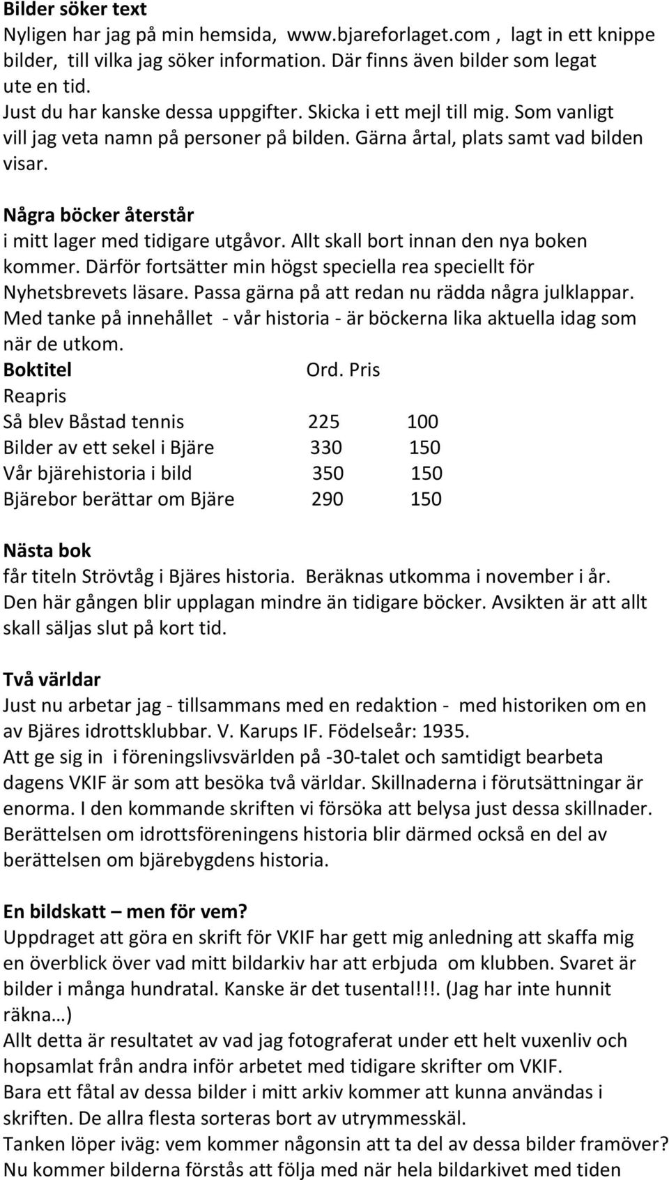 Några böcker återstår i mitt lager med tidigare utgåvor. Allt skall bort innan den nya boken kommer. Därför fortsätter min högst speciella rea speciellt för Nyhetsbrevets läsare.