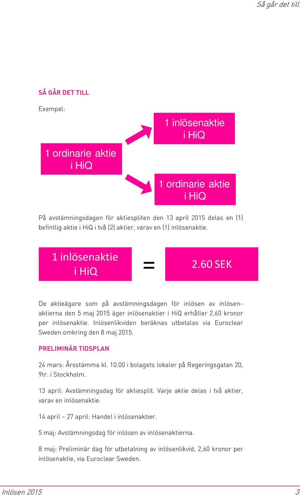 60 SEK De aktieägare som på avstämningsdagen för inlösen av inlösenaktierna den 5 maj 2015 äger inlösenaktier i HiQ erhåller 2,60 kronor per inlösenaktie.