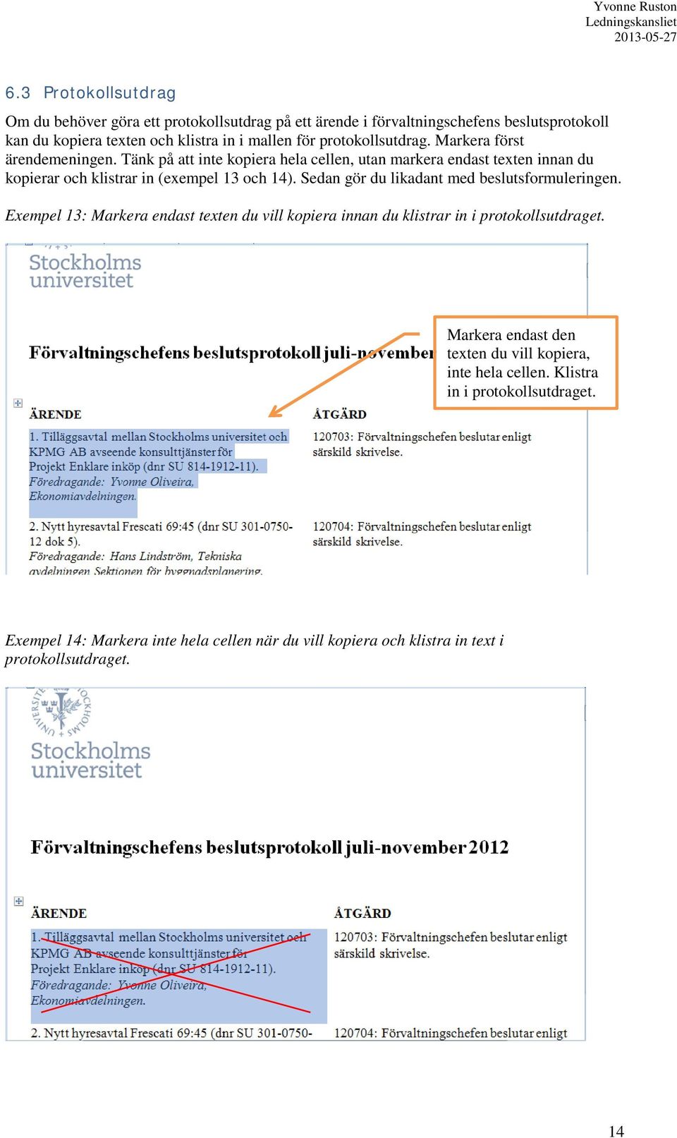 Sedan gör du likadant med beslutsformuleringen. Exempel 13: Markera endast texten du vill kopiera innan du klistrar in i protokollsutdraget.