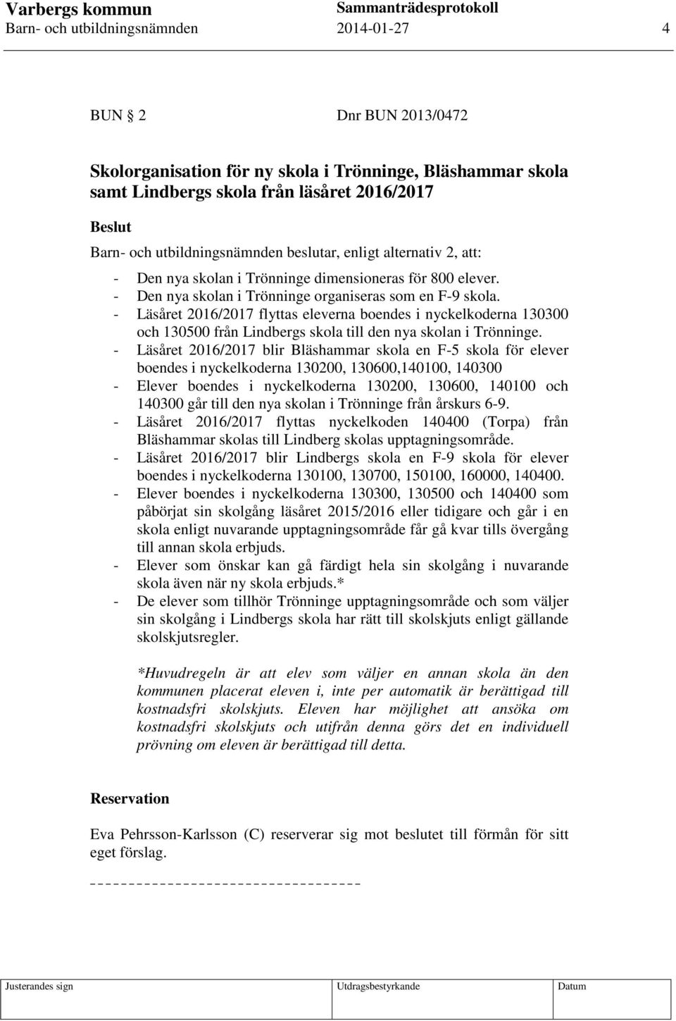 - Läsåret 2016/2017 flyttas eleverna boendes i nyckelkoderna 130300 och 130500 från Lindbergs skola till den nya skolan i Trönninge.