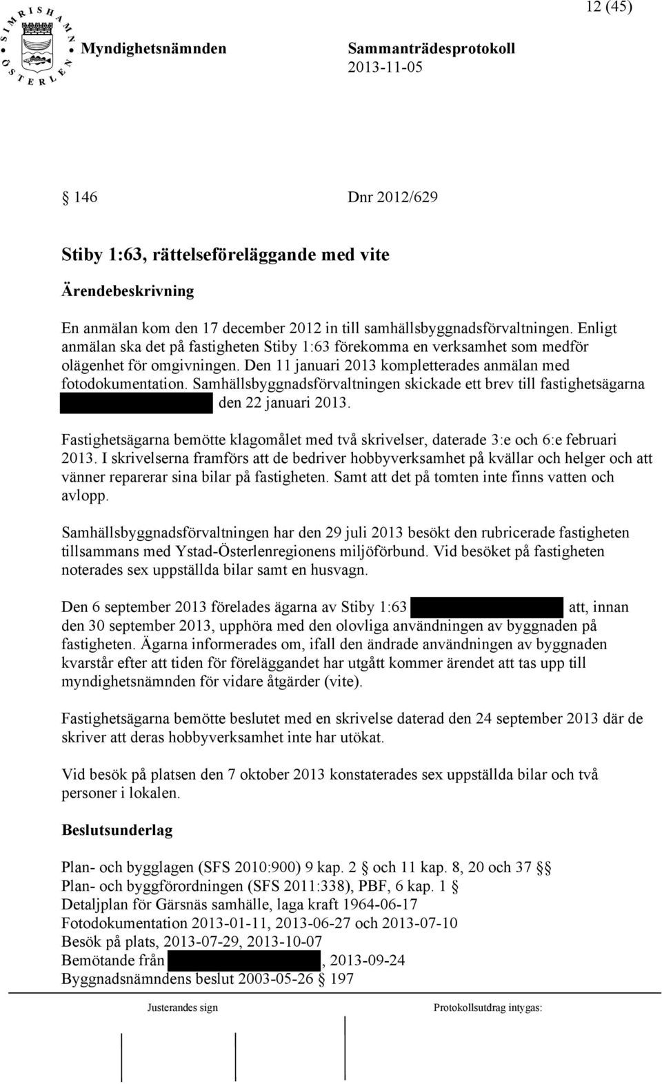 Samhällsbyggnadsförvaltningen skickade ett brev till fastighetsägarna den 22 januari 2013. Fastighetsägarna bemötte klagomålet med två skrivelser, daterade 3:e och 6:e februari 2013.