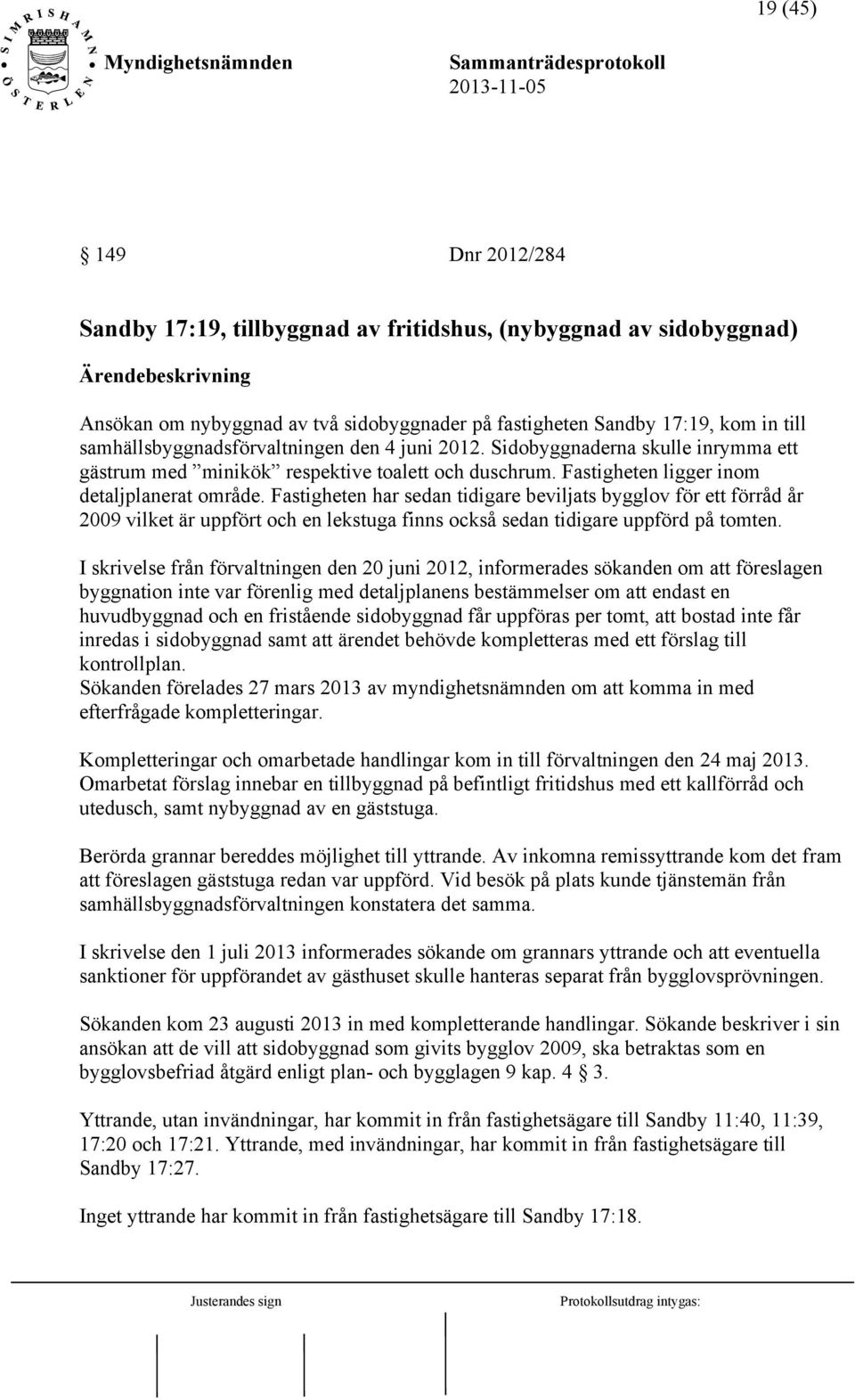 Fastigheten har sedan tidigare beviljats bygglov för ett förråd år 2009 vilket är uppfört och en lekstuga finns också sedan tidigare uppförd på tomten.