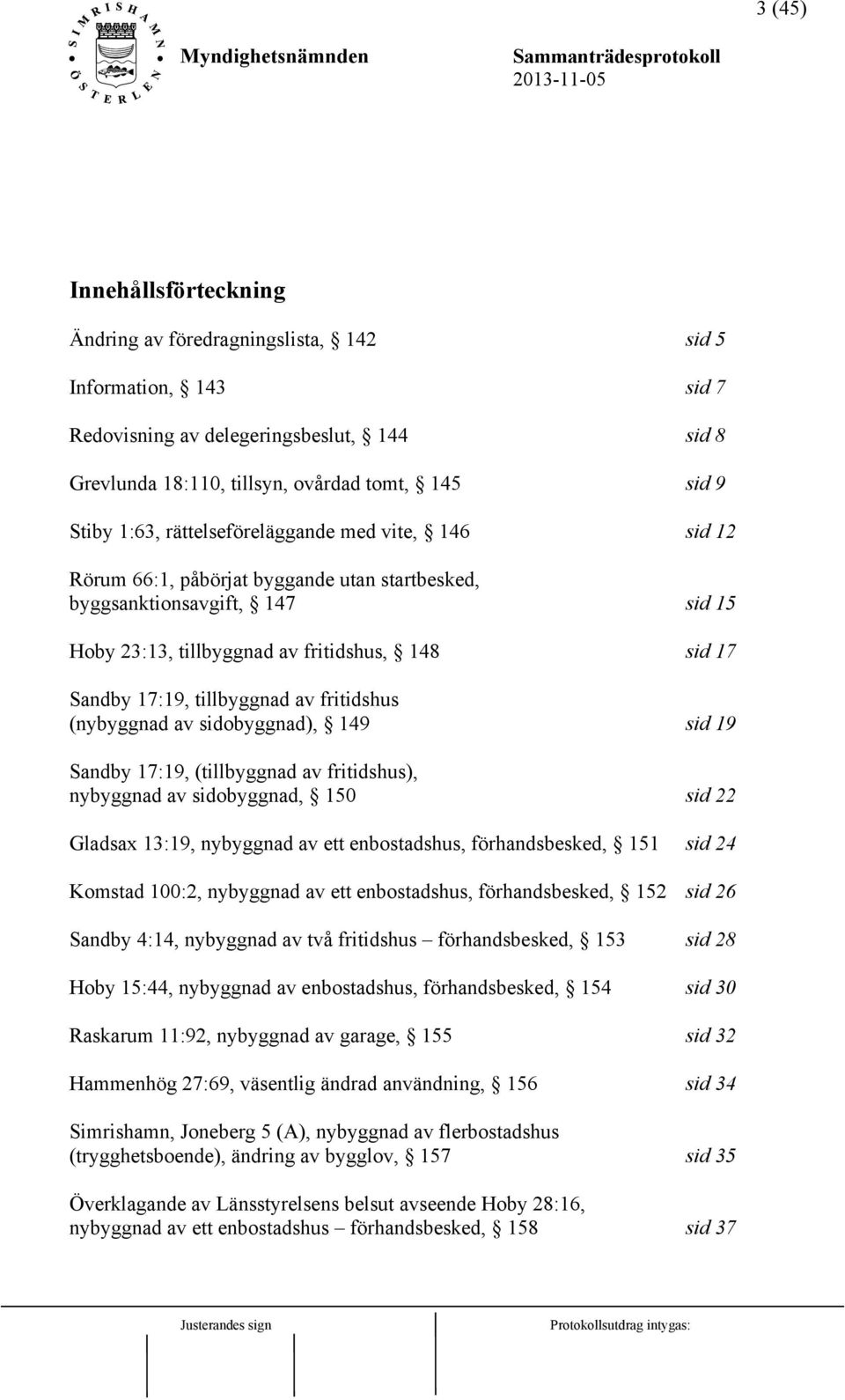 av fritidshus (nybyggnad av sidobyggnad), 149 sid 19 Sandby 17:19, (tillbyggnad av fritidshus), nybyggnad av sidobyggnad, 150 sid 22 Gladsax 13:19, nybyggnad av ett enbostadshus, förhandsbesked, 151