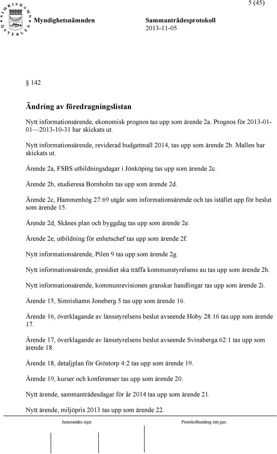 Ärende 2b, studieresa Bornholm tas upp som ärende 2d. Ärende 2c, Hammenhög 27:69 utgår som informationsärende och tas istället upp för beslut som ärende 15.