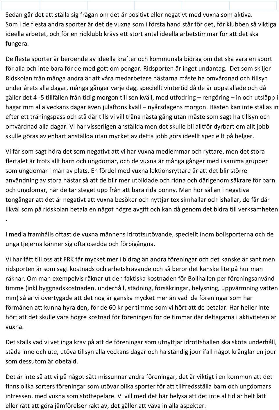 fungera. De flesta sporter är beroende av ideella krafter och kommunala bidrag om det ska vara en sport för alla och inte bara för de med gott om pengar. Ridsporten är inget undantag.