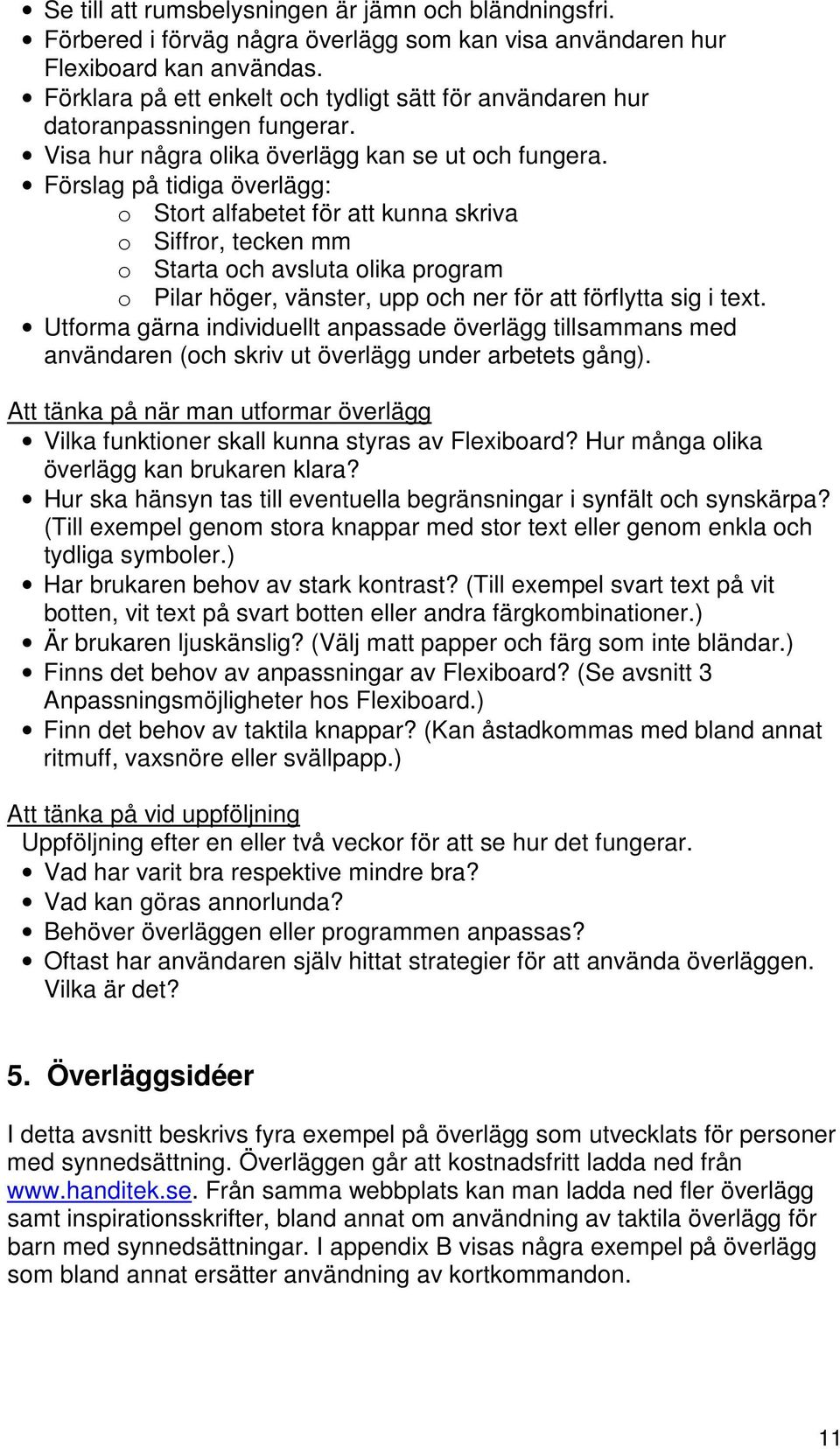 Förslag på tidiga överlägg: o Stort alfabetet för att kunna skriva o Siffror, tecken mm o Starta och avsluta olika program o Pilar höger, vänster, upp och ner för att förflytta sig i text.