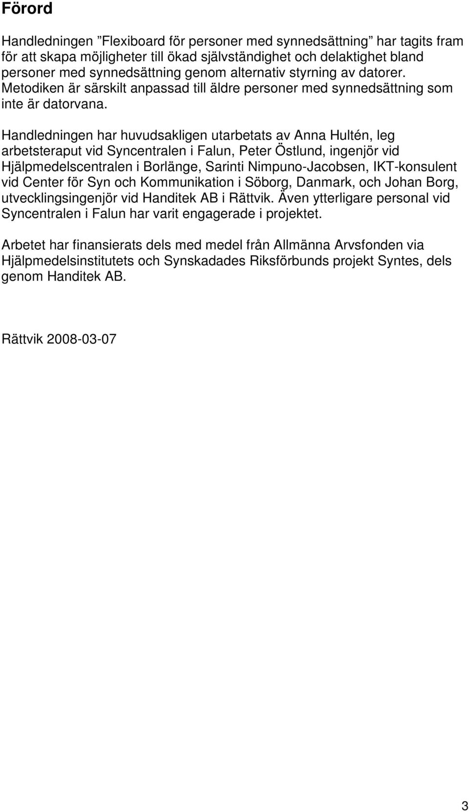 Handledningen har huvudsakligen utarbetats av Anna Hultén, leg arbetsteraput vid Syncentralen i Falun, Peter Östlund, ingenjör vid Hjälpmedelscentralen i Borlänge, Sarinti Nimpuno-Jacobsen,