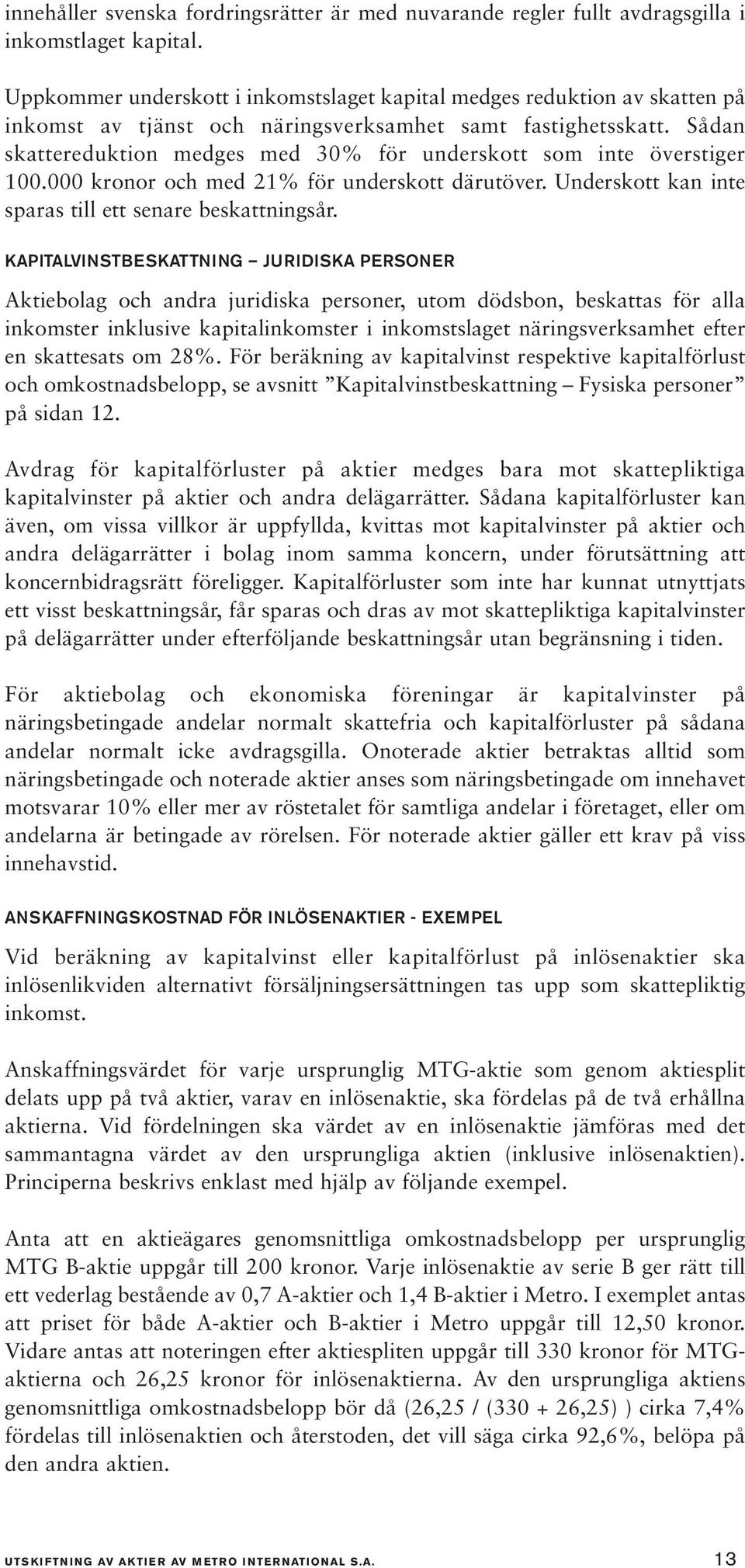 Sådan skattereduktion medges med 30% för underskott som inte överstiger 100.000 kronor och med 21% för underskott därutöver. Underskott kan inte sparas till ett senare beskattningsår.