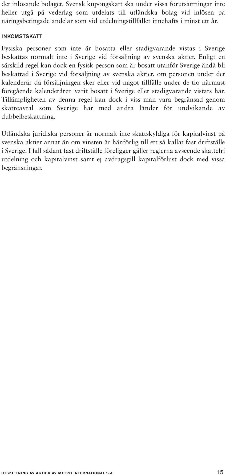 minst ett år. INKOMSTSKATT Fysiska personer som inte är bosatta eller stadigvarande vistas i Sverige beskattas normalt inte i Sverige vid försäljning av svenska aktier.