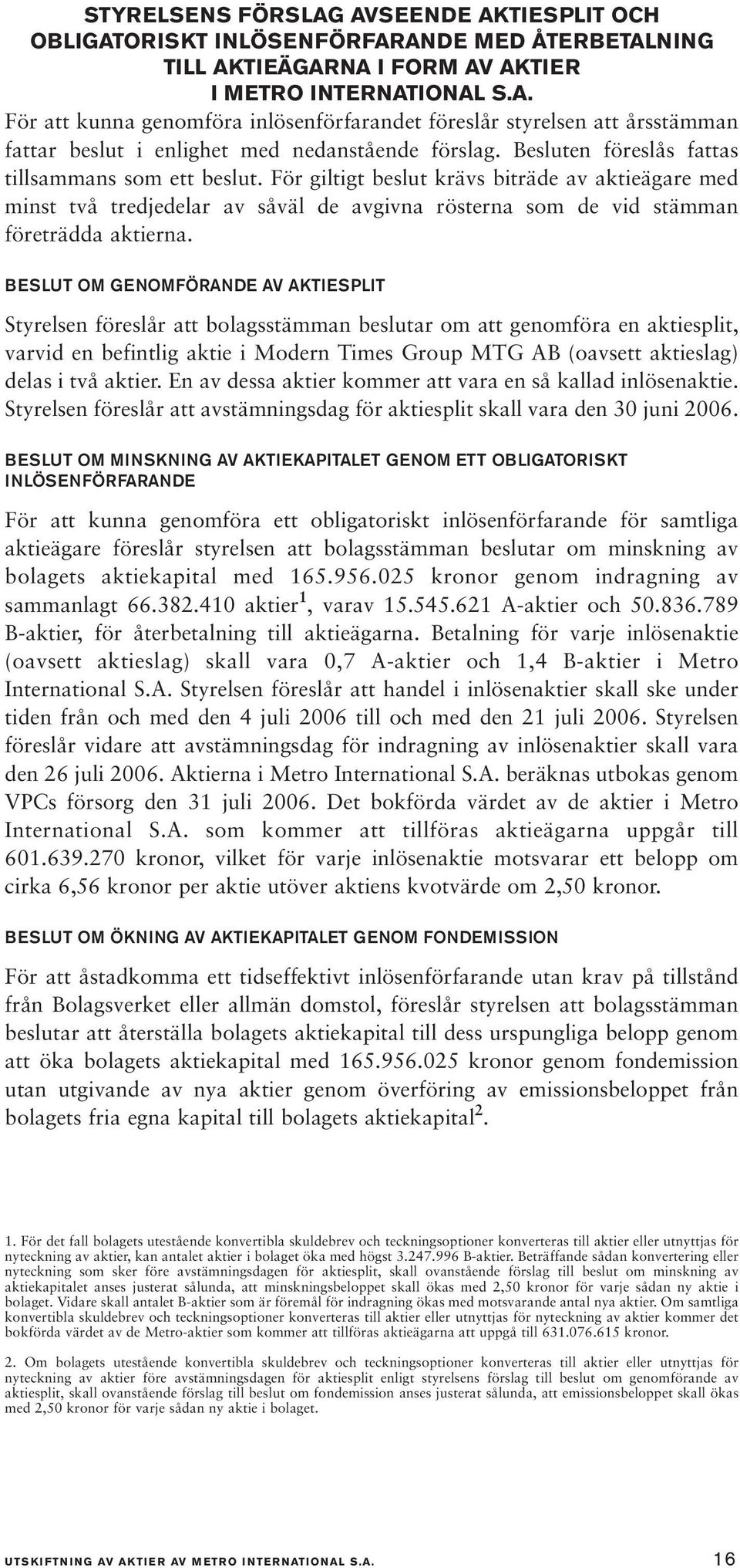 BESLUT OM GENOMFÖRANDE AV AKTIESPLIT Styrelsen föreslår att bolagsstämman beslutar om att genomföra en aktiesplit, varvid en befintlig aktie i Modern Times Group MTG AB (oavsett aktieslag) delas i