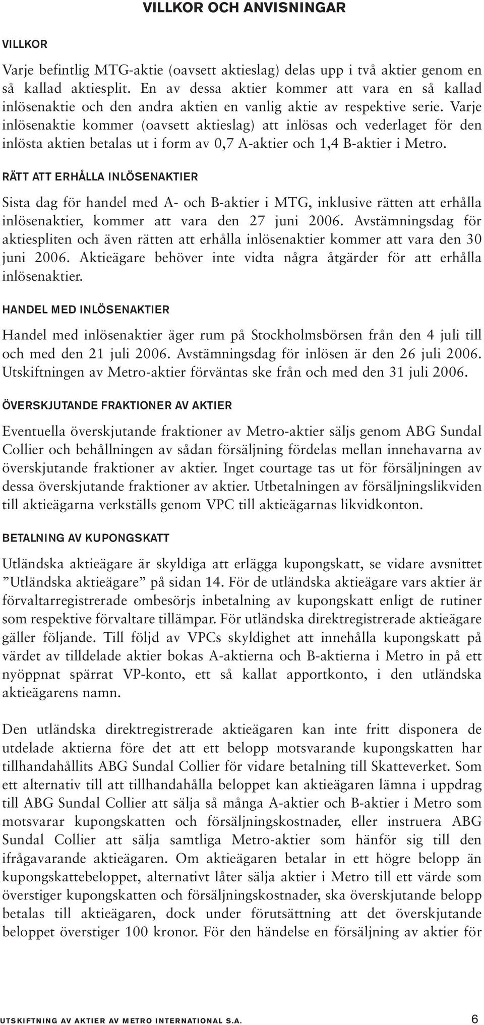 Varje inlösenaktie kommer (oavsett aktieslag) att inlösas och vederlaget för den inlösta aktien betalas ut i form av 0,7 A-aktier och 1,4 B-aktier i Metro.