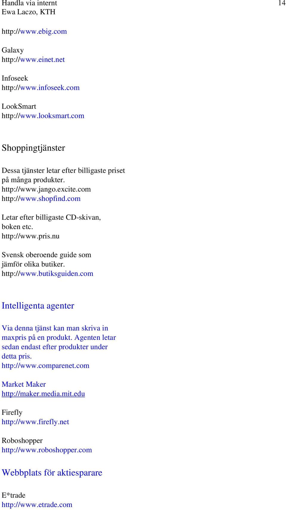 http://www.pris.nu Svensk oberoende guide som jämför olika butiker. http://www.butiksguiden.com Intelligenta agenter Via denna tjänst kan man skriva in maxpris på en produkt.