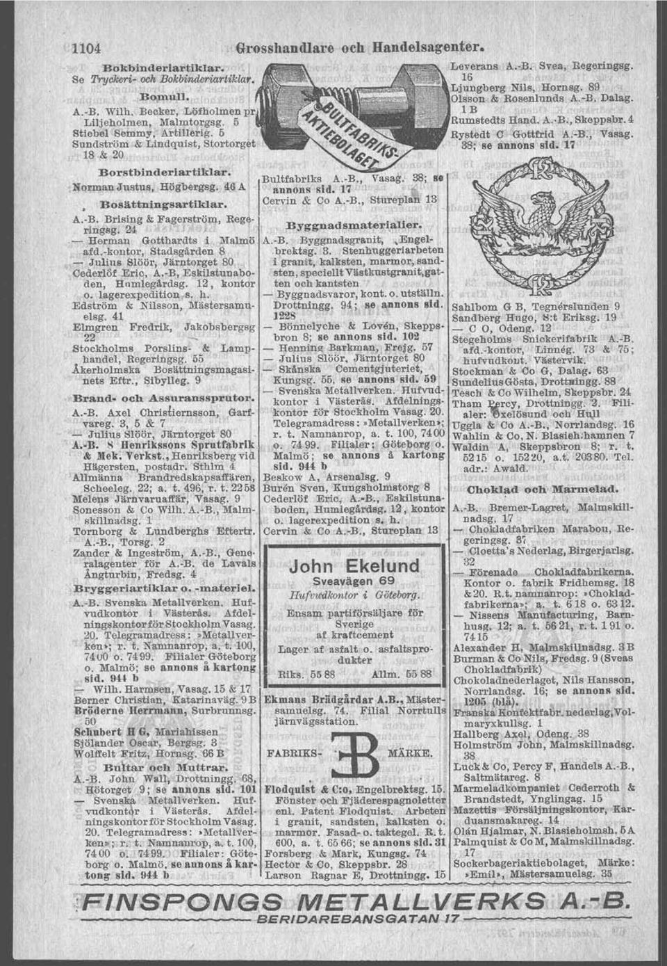 -B., svea, Begeringsg, 16 Ljungberg Nils\ Hornsg. 89 Olsson & Rosenlunds A.-B. Dalag. lb J i. Rumstedls falld. A.-B., Sk"12Psbr.4 Rystedt C GottfrId Al-B., Vasag. 38; se annons sid. 17 A. R. Brising & Fagerström, ringsg.