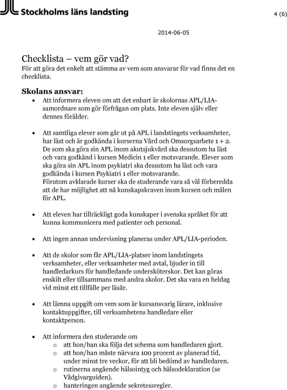 Att samtliga elever som går ut på APL i landstingets verksamheter, har läst och är godkända i kurserna Vård och Omsorgsarbete 1 + 2.