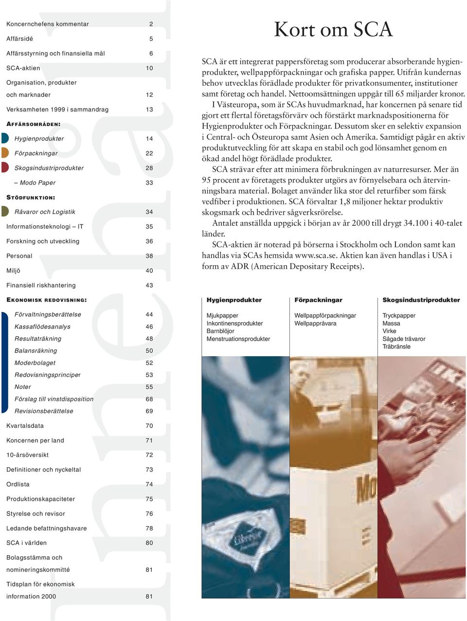 Finansiell riskhantering 43 EKONOMISK REDOVISNING: Förvaltningsberättelse 44 Kassaflödesanalys 46 Resultaträkning 48 Balansräkning 50 Moderbolaget 52 Redovisningsprinciper 53 Noter 55 Förslag till