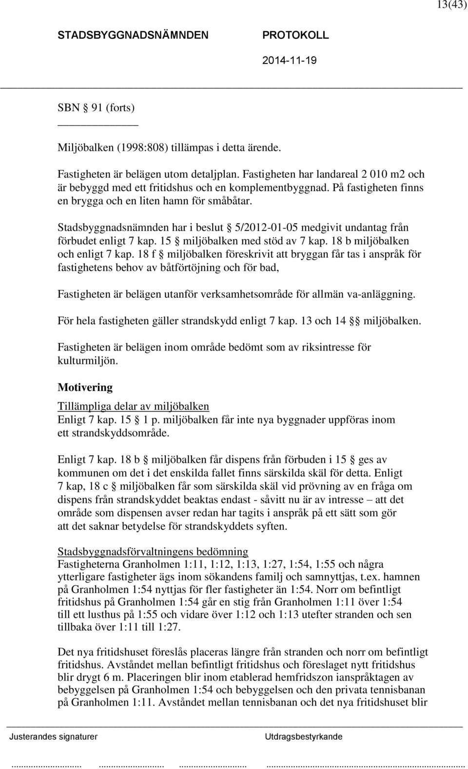 Stadsbyggnadsnämnden har i beslut 5/2012-01-05 medgivit undantag från förbudet enligt 7 kap. 15 miljöbalken med stöd av 7 kap. 18 b miljöbalken och enligt 7 kap.