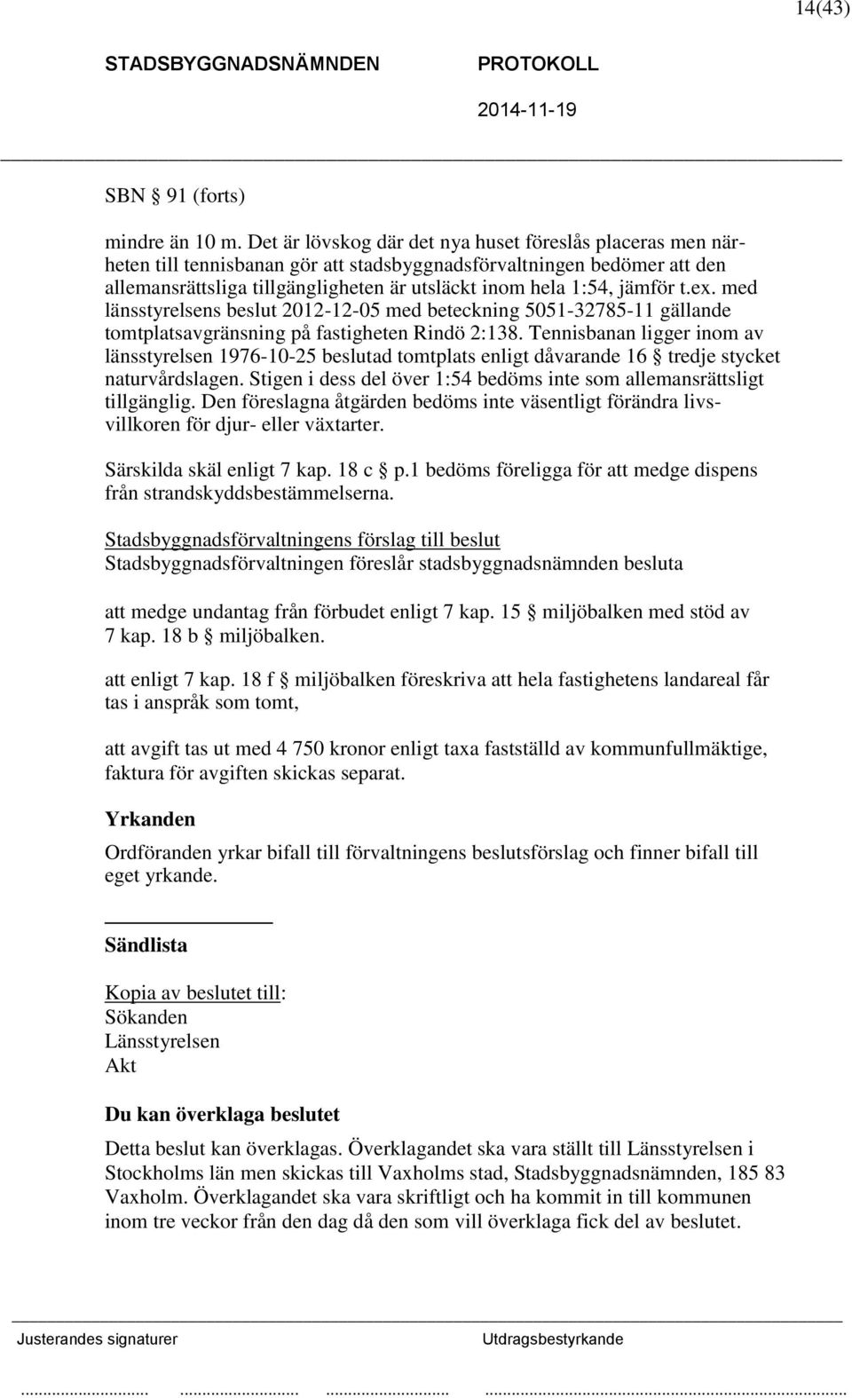 jämför t.ex. med länsstyrelsens beslut 2012-12-05 med beteckning 5051-32785-11 gällande tomtplatsavgränsning på fastigheten Rindö 2:138.