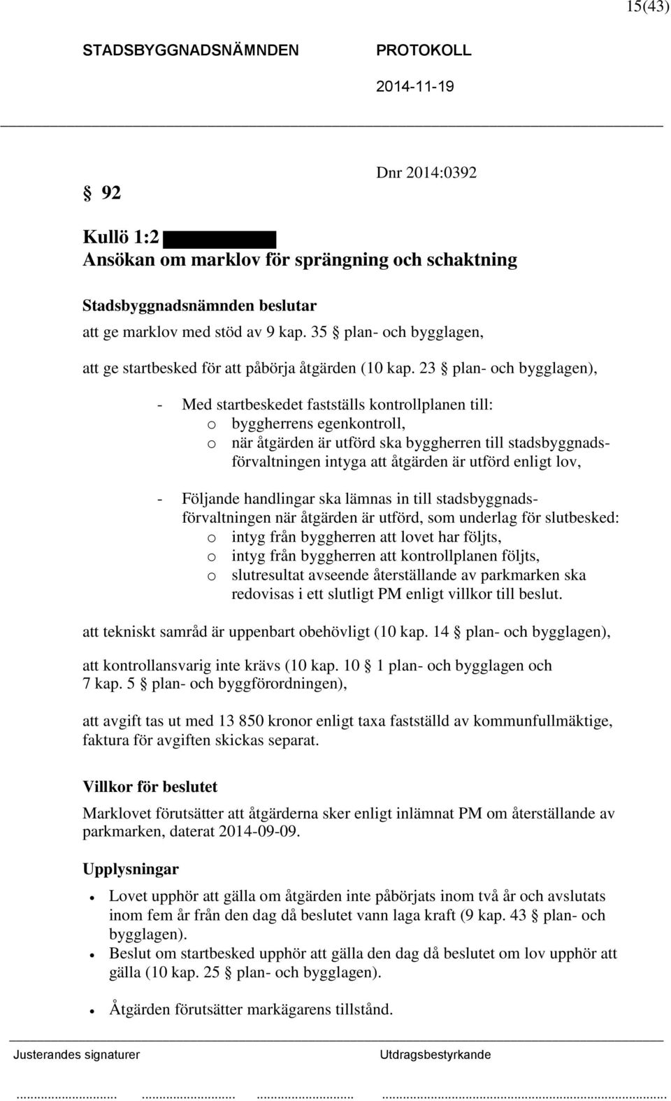 23 plan- och bygglagen), - Med startbeskedet fastställs kontrollplanen till: o byggherrens egenkontroll, o när åtgärden är utförd ska byggherren till stadsbyggnadsförvaltningen intyga att åtgärden är