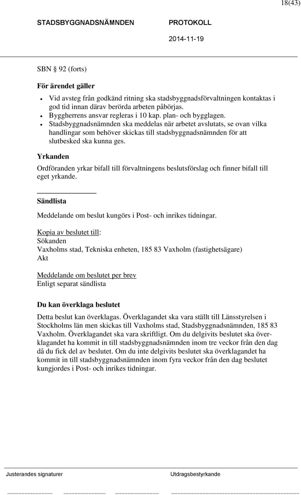 Yrkanden Ordföranden yrkar bifall till förvaltningens beslutsförslag och finner bifall till eget yrkande. Sändlista Meddelande om beslut kungörs i Post- och inrikes tidningar.