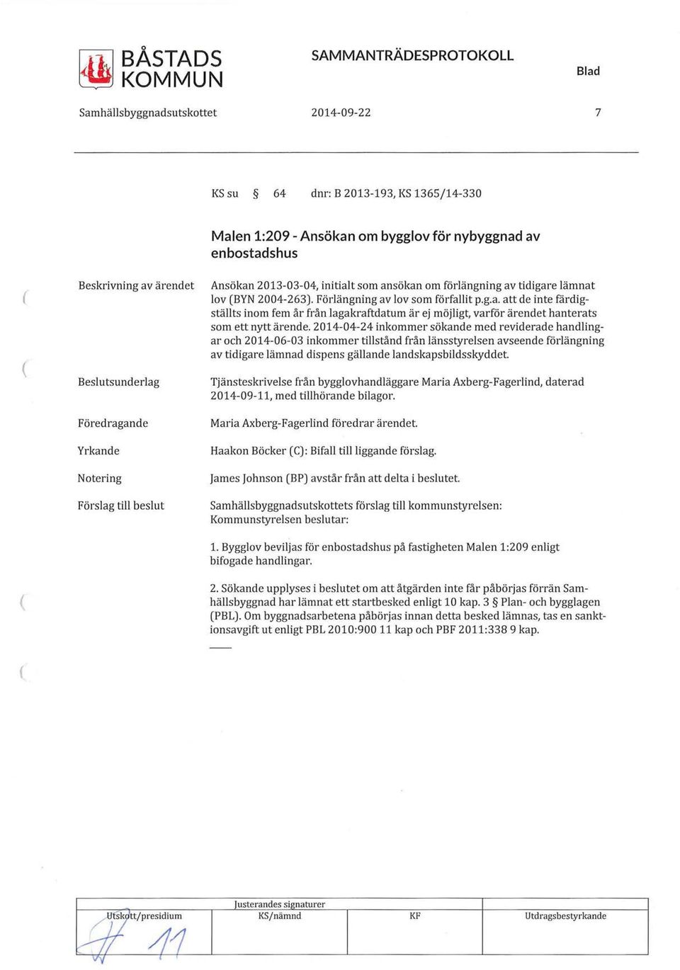 2014-04-24 inkommer sökande med reviderade handlingar och 2014-06-03 inkommer tillstånd från länsstyrelsen avseende förlängning av tidigare lämnad dispens gällande landskapsbildsskyddet.