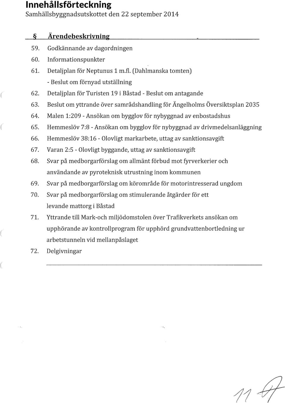 Malen 1:209 - Ansökan om bygglov för nybyggnad av enbostadshus 65. Hemmeslöv 7:8 -Ansökan om bygglov för nybyggnad av drivmedelsanläggning 66.