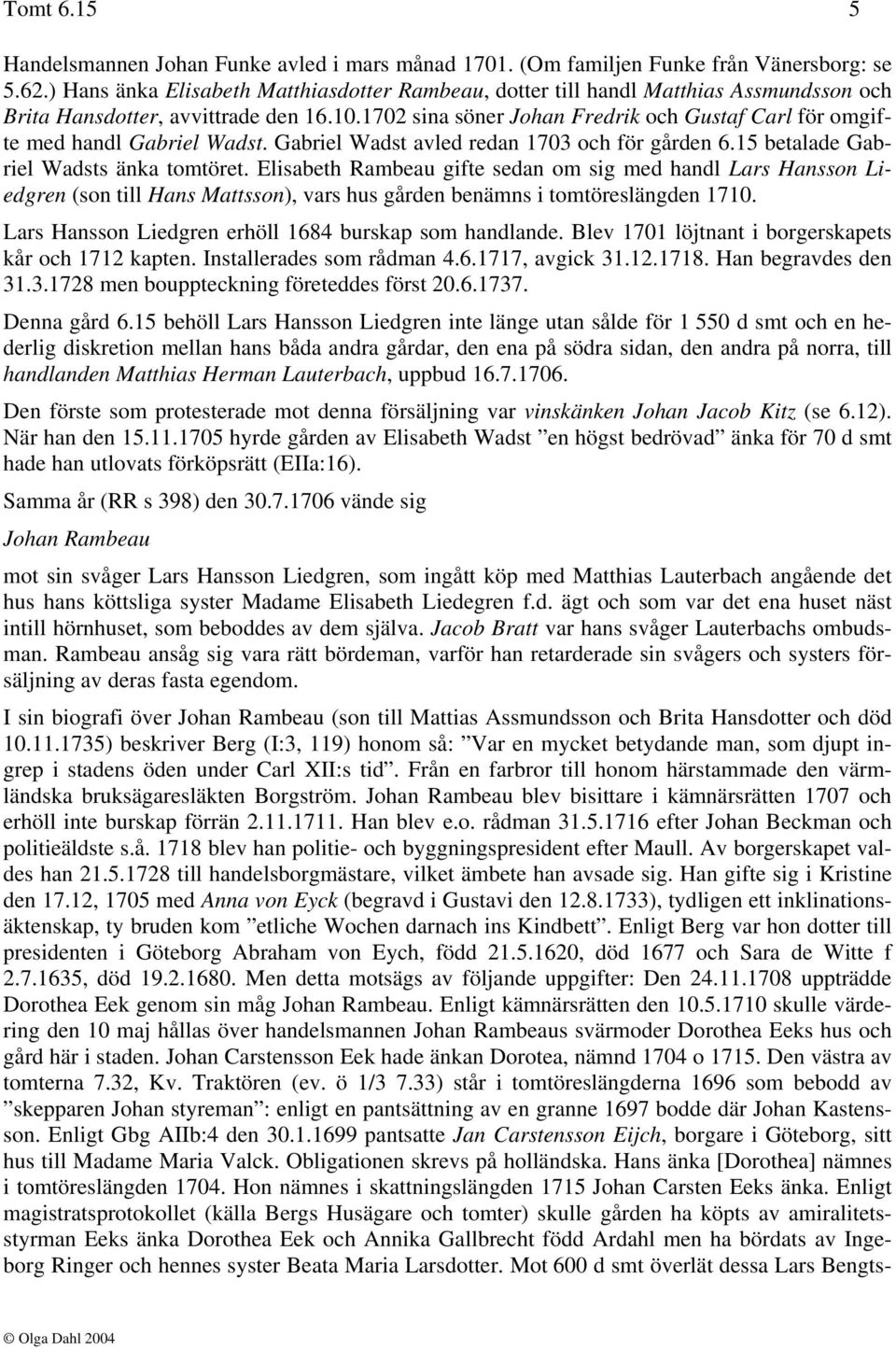 1702 sina söner Johan Fredrik och Gustaf Carl för omgifte med handl Gabriel Wadst. Gabriel Wadst avled redan 1703 och för gården 6.15 betalade Gabriel Wadsts änka tomtöret.