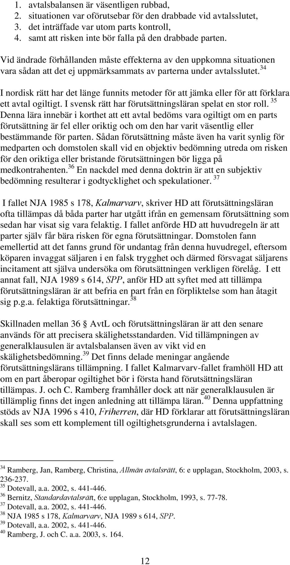 34 I nordisk rätt har det länge funnits metoder för att jämka eller för att förklara ett avtal ogiltigt. I svensk rätt har förutsättningsläran spelat en stor roll.