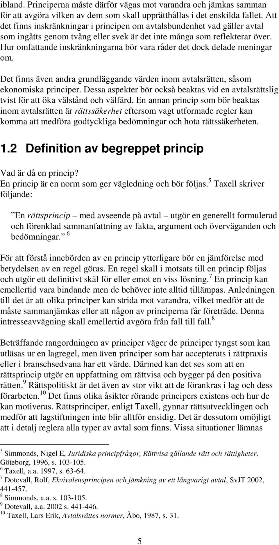 Hur omfattande inskränkningarna bör vara råder det dock delade meningar om. Det finns även andra grundläggande värden inom avtalsrätten, såsom ekonomiska principer.