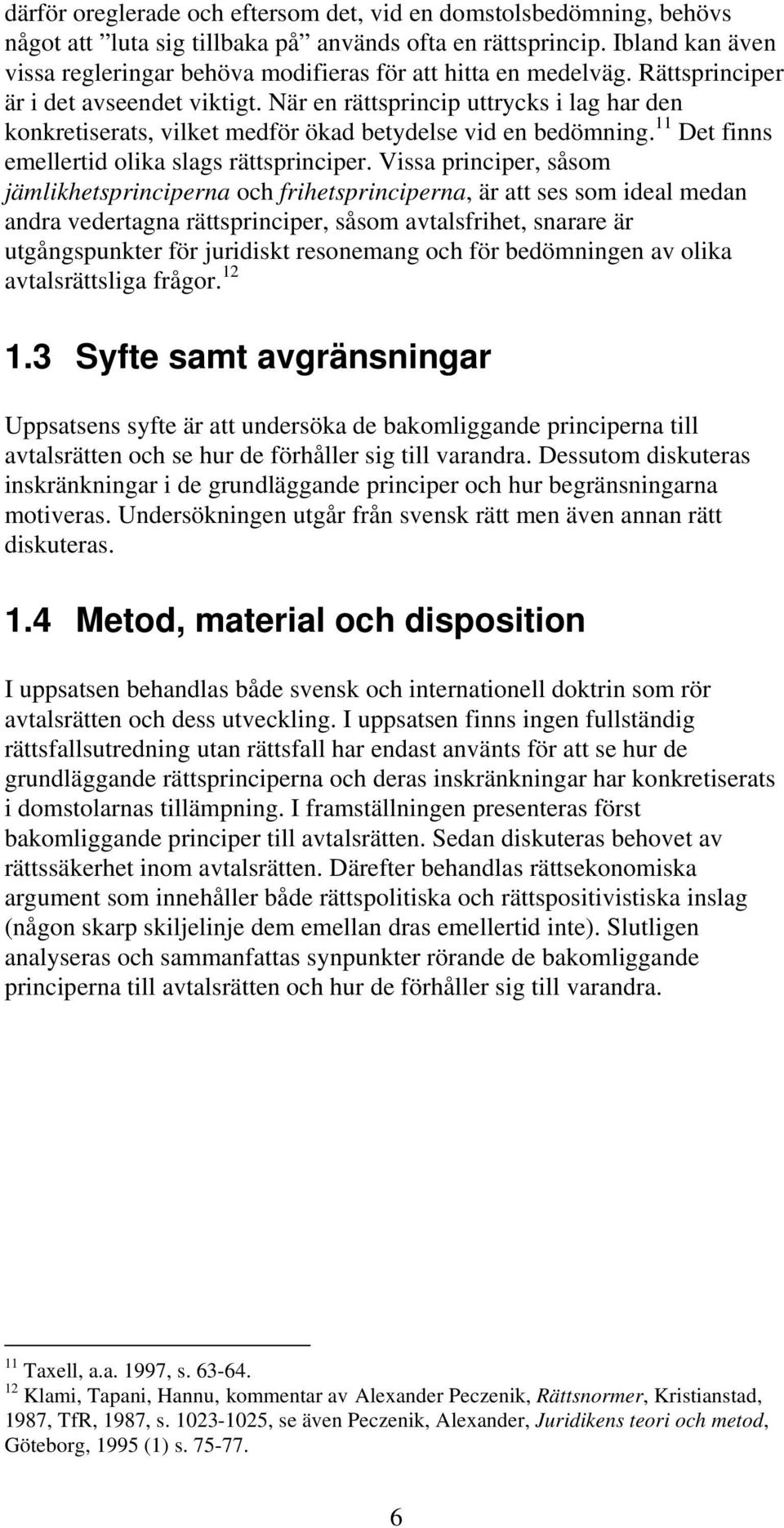 När en rättsprincip uttrycks i lag har den konkretiserats, vilket medför ökad betydelse vid en bedömning. 11 Det finns emellertid olika slags rättsprinciper.