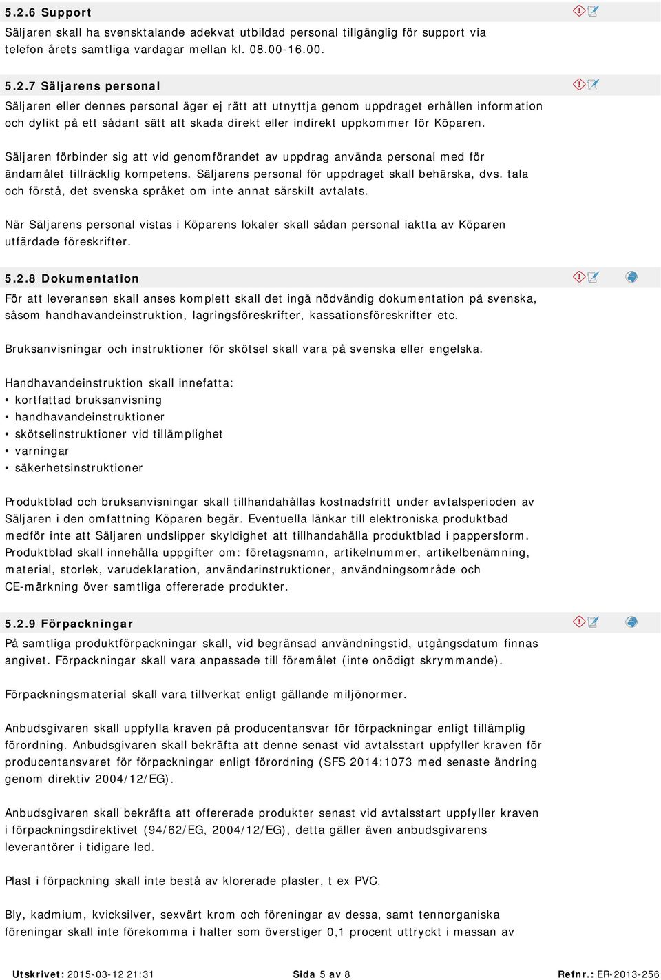 Säljaren förbinder sig att vid genomförandet av uppdrag använda personal med för ändamålet tillräcklig kompetens. Säljarens personal för uppdraget skall behärska, dvs.