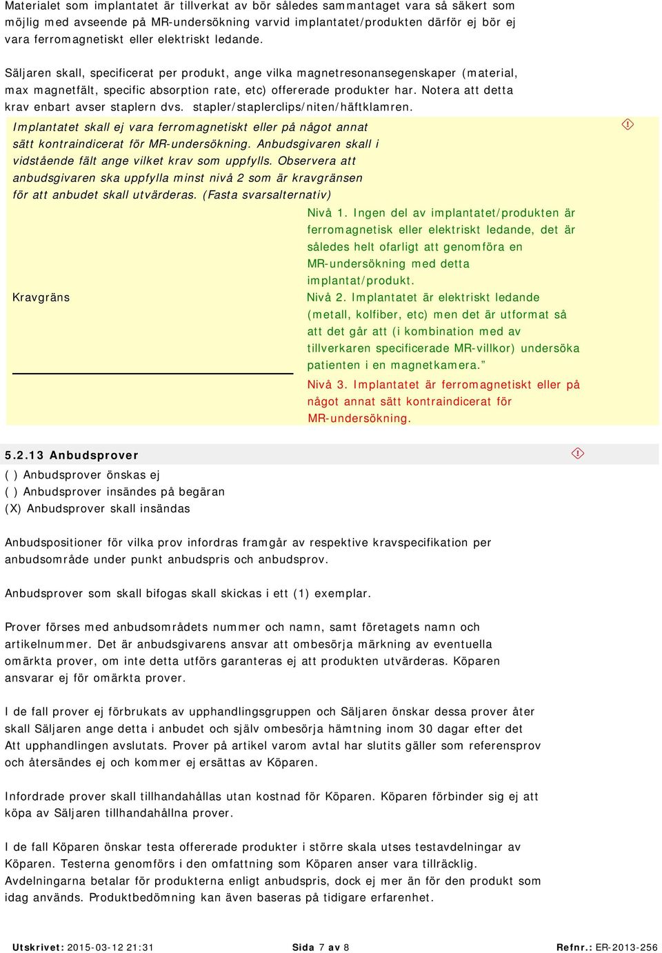 Notera att detta krav enbart avser staplern dvs. stapler/staplerclips/niten/häftklamren. Implantatet skall ej vara ferromagnetiskt eller på något annat sätt kontraindicerat för MR-undersökning.