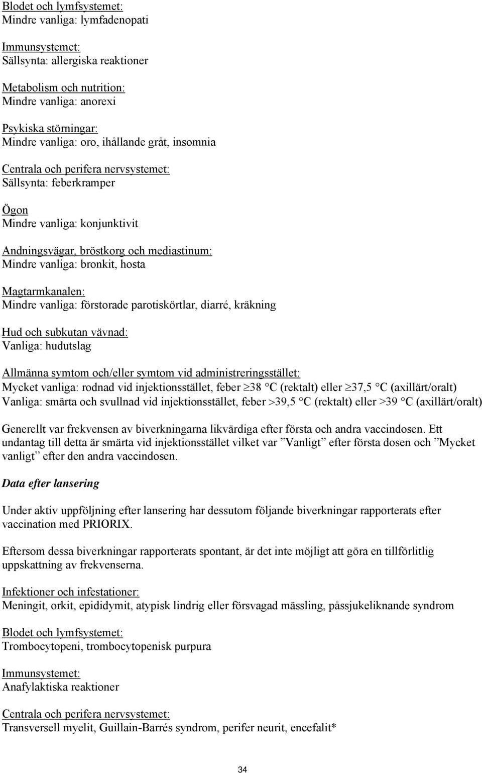 Magtarmkanalen: Mindre vanliga: förstorade parotiskörtlar, diarré, kräkning Hud och subkutan vävnad: Vanliga: hudutslag Allmänna symtom och/eller symtom vid administreringsstället: Mycket vanliga: