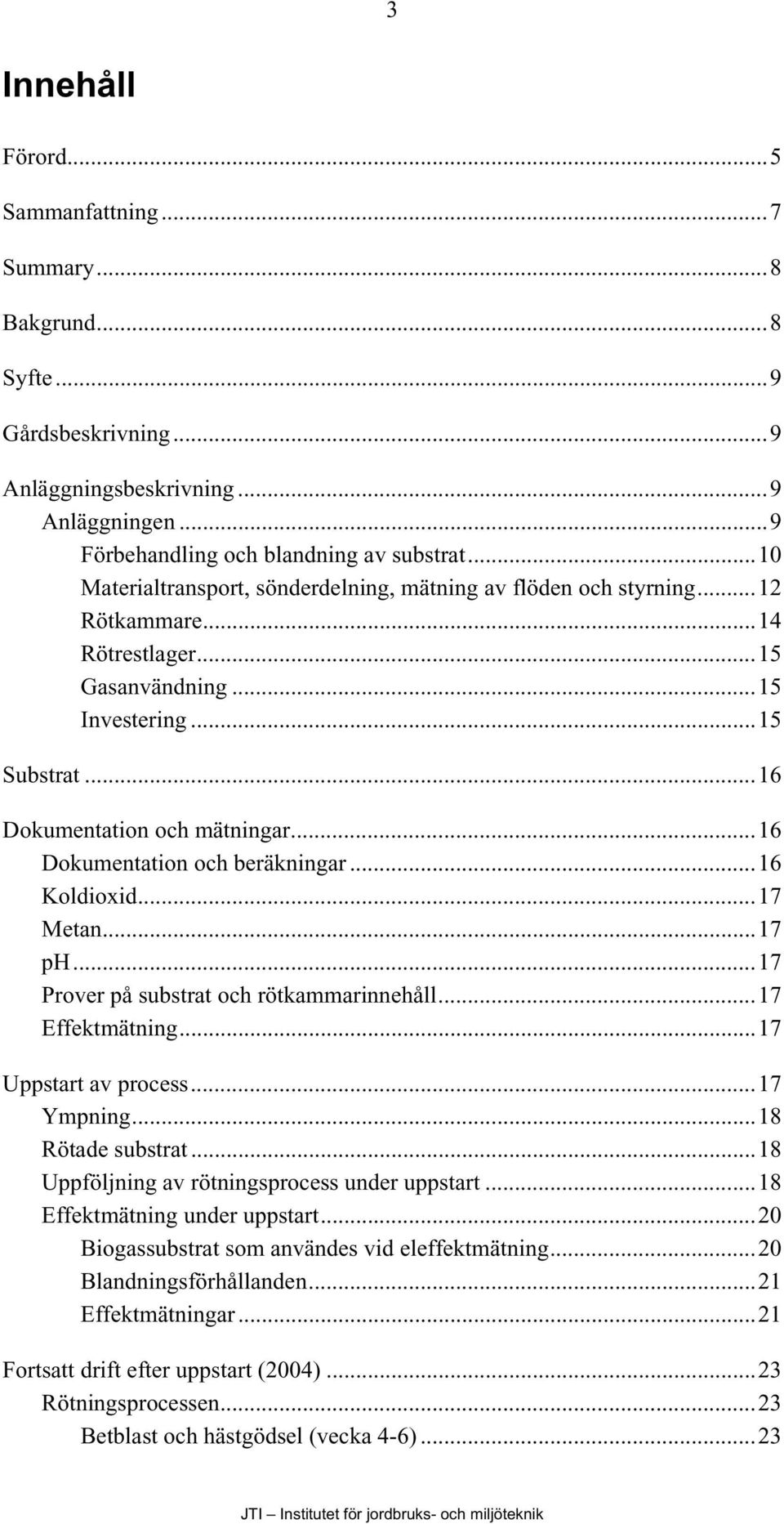 ..16 Dokumentation och beräkningar...16 Koldioxid...17 Metan...17 ph...17 Prover på substrat och rötkammarinnehåll...17 Effektmätning...17 Uppstart av process...17 Ympning...18 Rötade substrat.