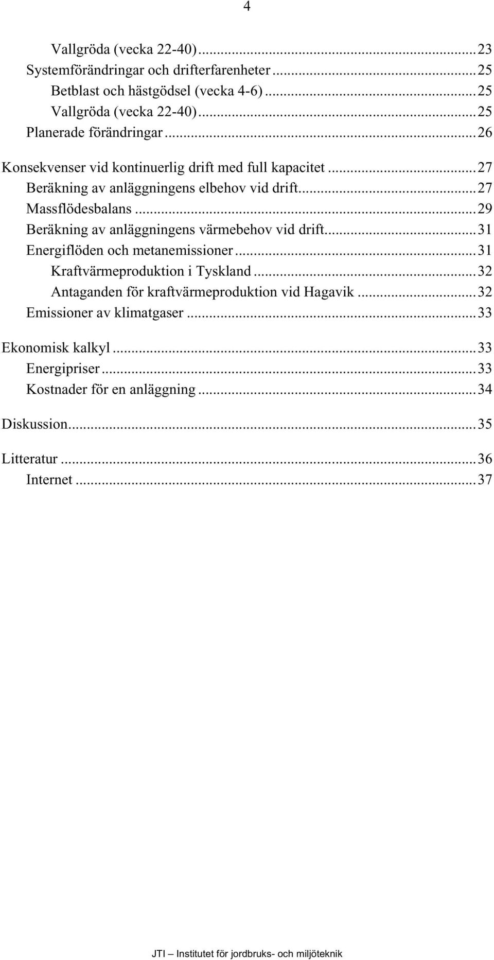 ..29 Beräkning av anläggningens värmebehov vid drift...31 Energiflöden och metanemissioner...31 Kraftvärmeproduktion i Tyskland.