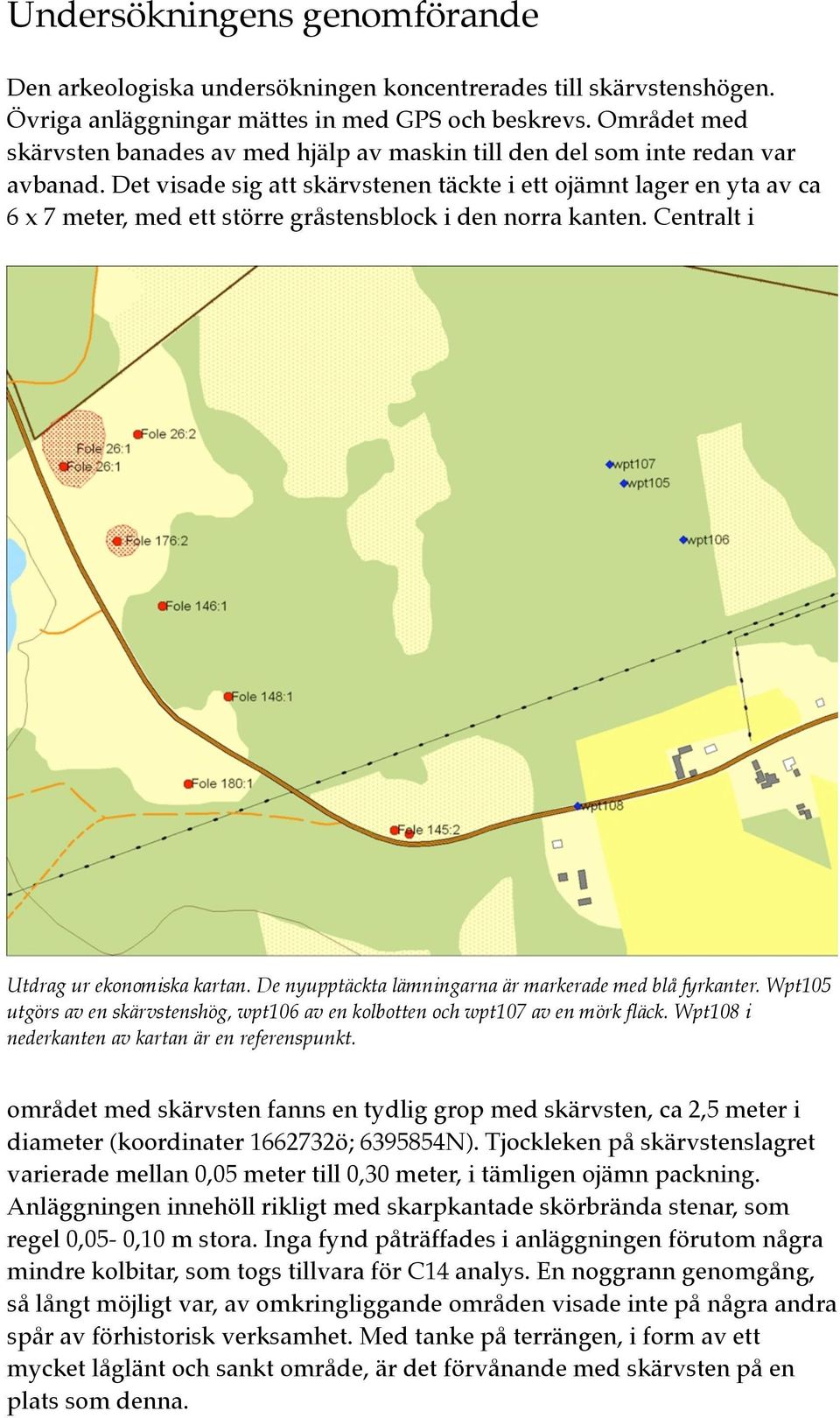 Det visade sig att skärvstenen täckte i ett ojämnt lager en yta av ca 6 x 7 meter, med ett större gråstensblock i den norra kanten. Centralt i Utdrag ur ekonomiska kartan.