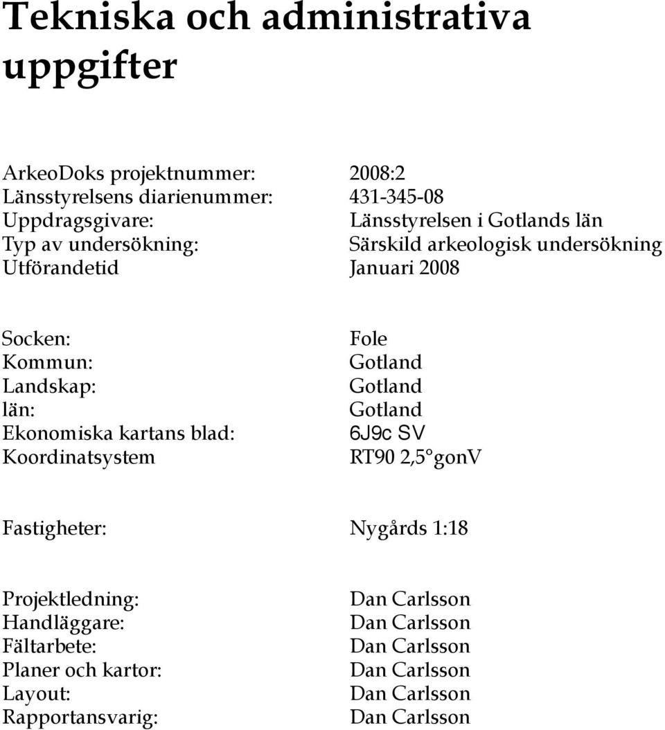 Januari 2008 Socken: Kommun: Landskap: län: Ekonomiska kartans blad: Koordinatsystem Fole Gotland Gotland Gotland