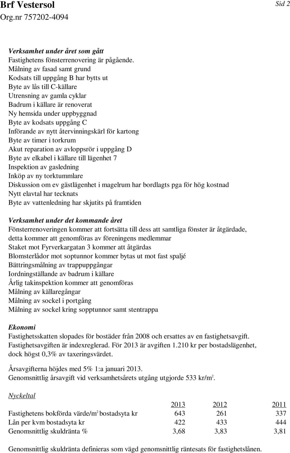 C Införande av nytt återvinningskärl för kartong Byte av timer i torkrum Akut reparation av avloppsrör i uppgång D Byte av elkabel i källare till lägenhet 7 Inspektion av gasledning Inköp av ny