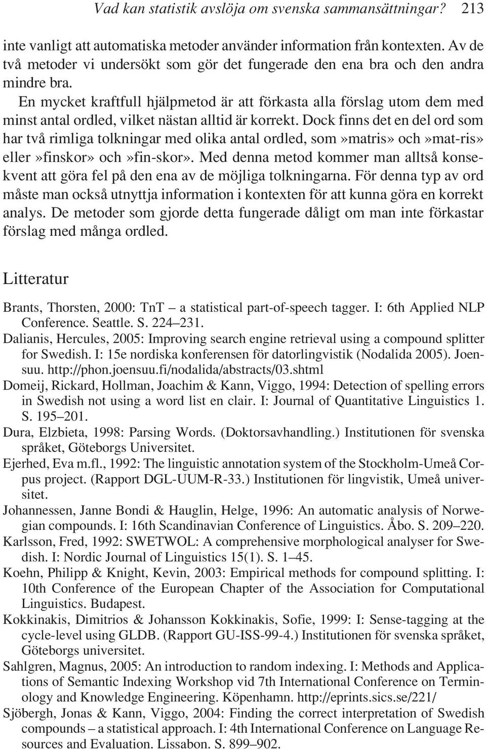 En mycket kraftfull hjälpmetod är att förkasta alla förslag utom dem med minst antal ordled, vilket nästan alltid är korrekt.