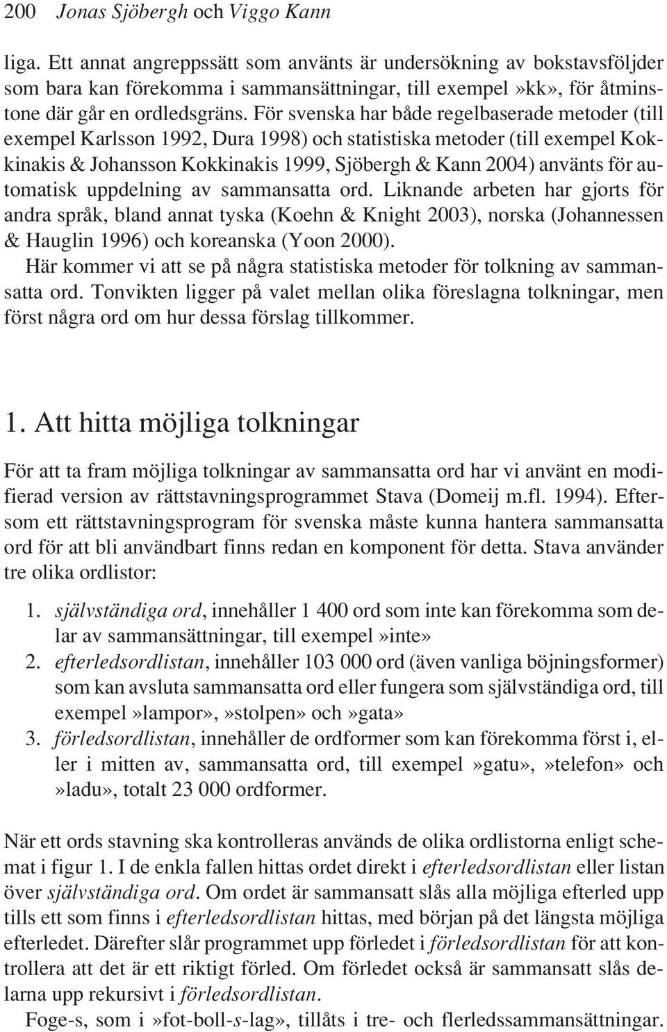 För svenska har både regelbaserade metoder (till exempel Karlsson 1992, Dura 1998) och statistiska metoder (till exempel Kokkinakis & Johansson Kokkinakis 1999, Sjöbergh & Kann 2004) använts för